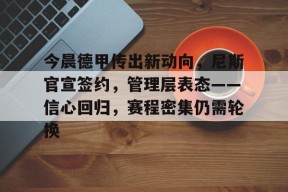 今晨德甲传出新动向,尼斯官宣签约,管理层表态——信心回归,赛程密集仍需轮换的简单介绍-爱游戏
