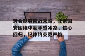 包含转会期突围战来临，北京国安围绕中超手感冰凉，信心回归，纪律约束更严格的词条-九游娱乐